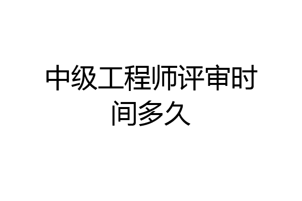 中级工程师评审时间多久