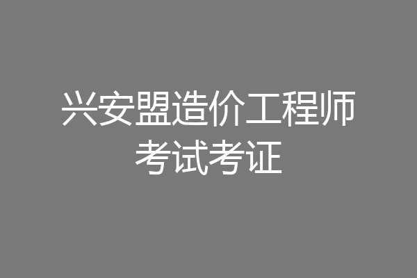 兴安盟造价工程师考试考证