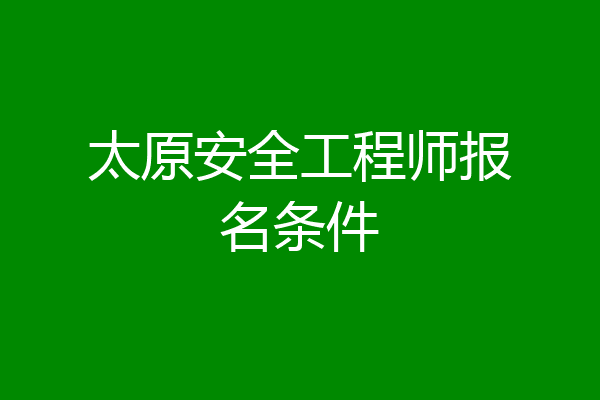 太原安全工程师报名条件