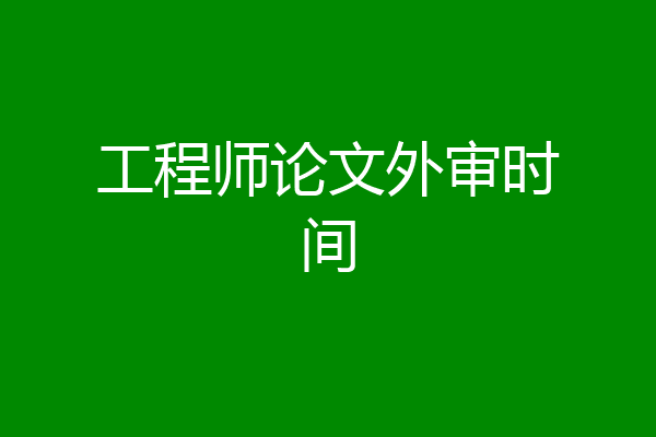 工程师论文外审时间