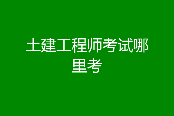 土建工程师考试哪里考