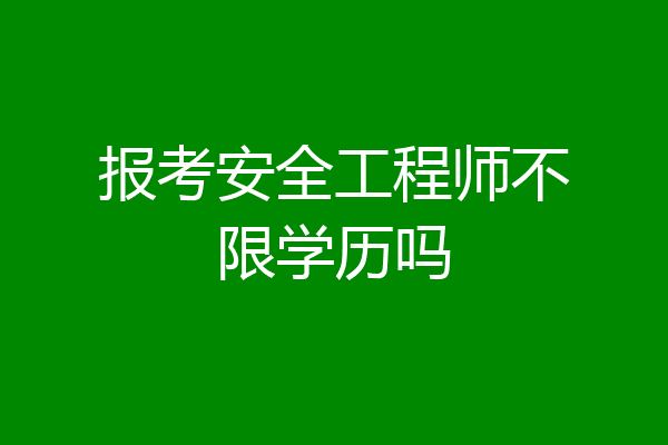 报考安全工程师不限学历吗