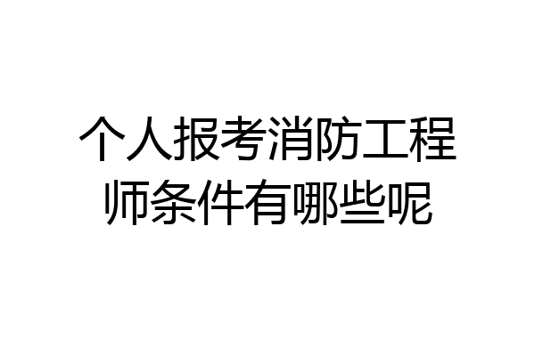 个人报考消防工程师条件有哪些呢