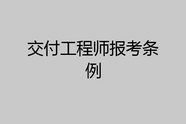 交付工程师报考条例