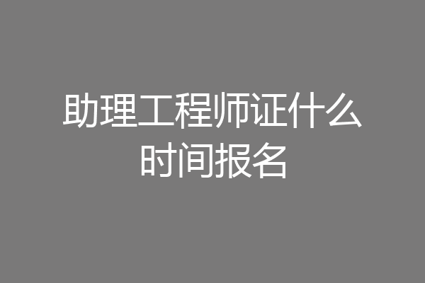 助理工程师证什么时间报名
