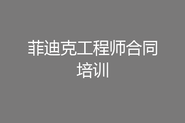 菲迪克工程师合同培训