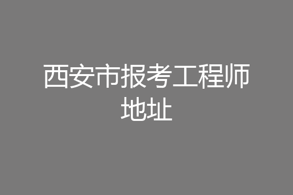 西安市报考工程师地址