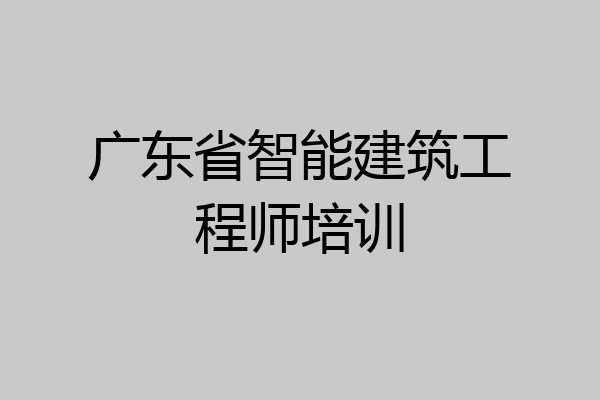 广东省智能建筑工程师培训