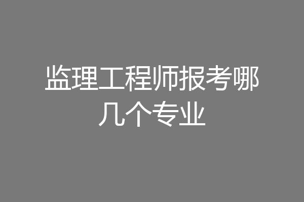 监理工程师报考哪几个专业