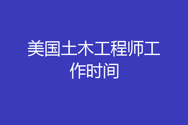 美国土木工程师工作时间