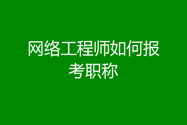 网络工程师如何报考职称
