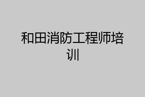 和田消防工程师培训