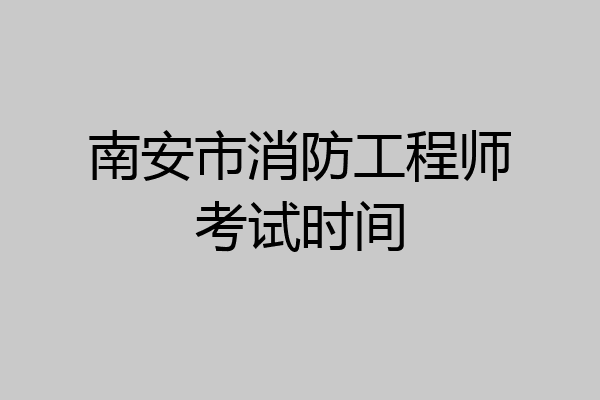 南安市消防工程师考试时间