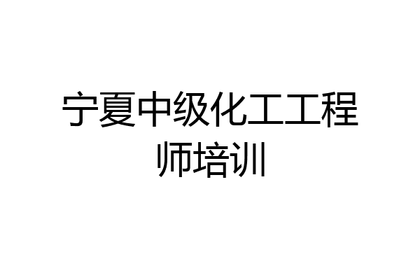 宁夏中级化工工程师培训