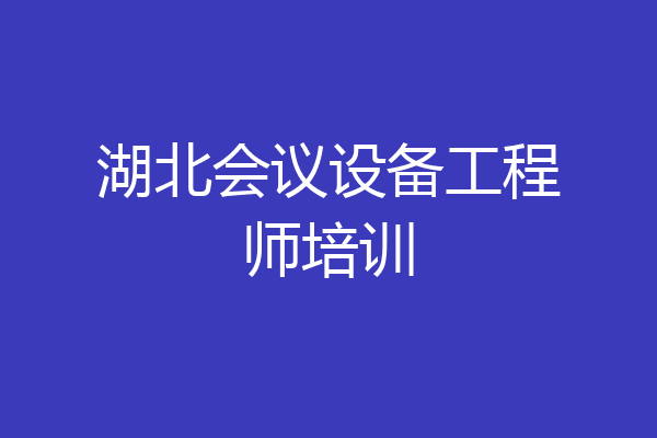湖北会议设备工程师培训