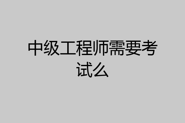 中级工程师需要考试么