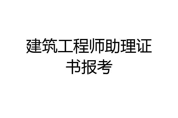 建筑工程师助理证书报考