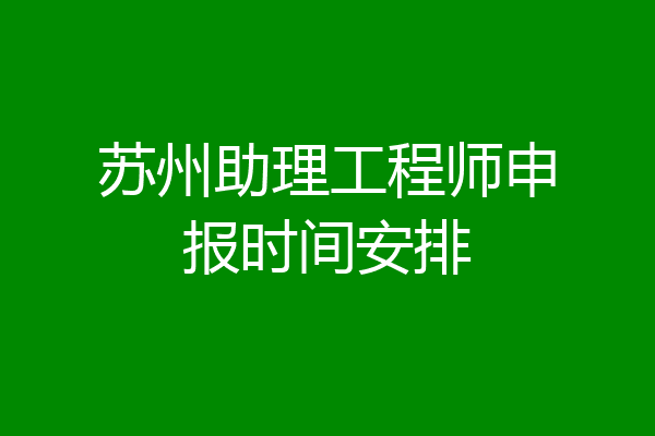苏州助理工程师申报时间安排