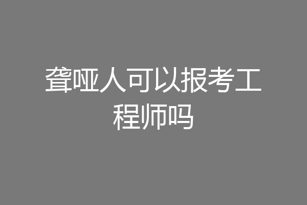 聋哑人可以报考工程师吗