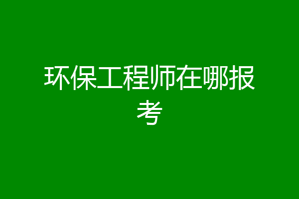 环保工程师在哪报考