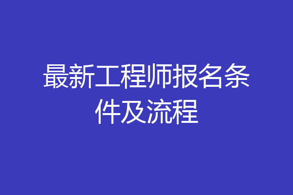 最新工程师报名条件及流程