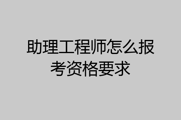 助理工程师怎么报考资格要求