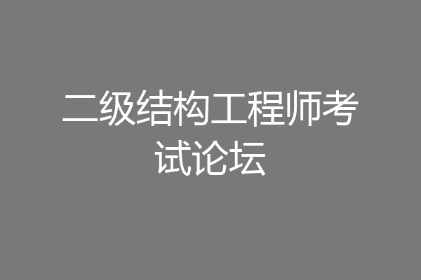 二级结构工程师考试论坛