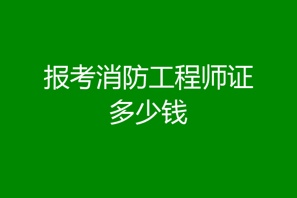 报考消防工程师证多少钱