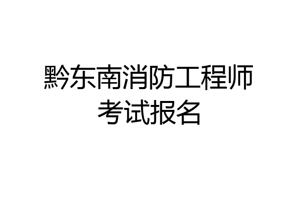黔东南消防工程师考试报名