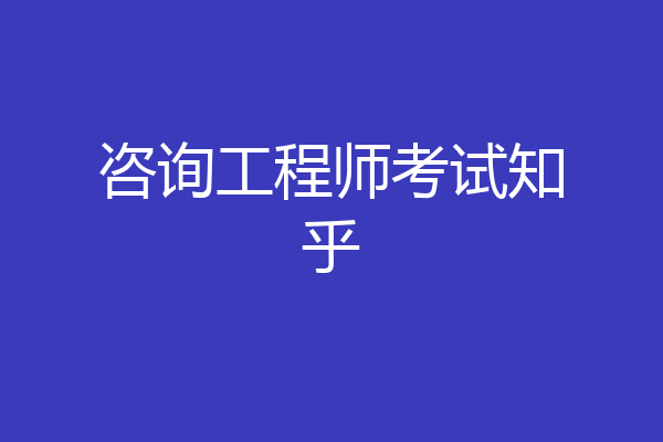 咨询工程师考试知乎