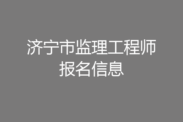 济宁市监理工程师报名信息
