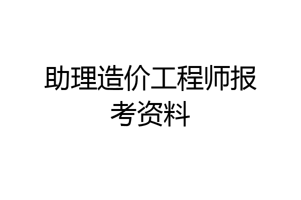 助理造价工程师报考资料
