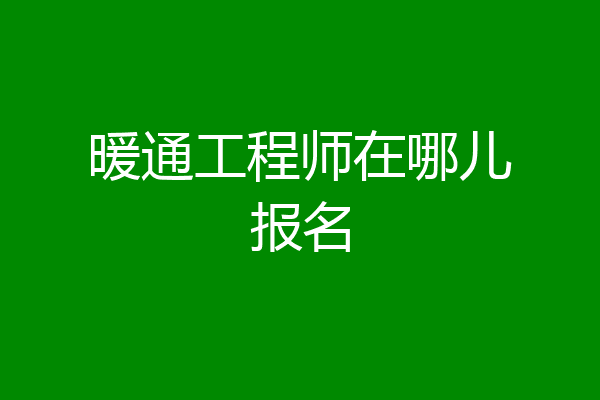 暖通工程师在哪儿报名