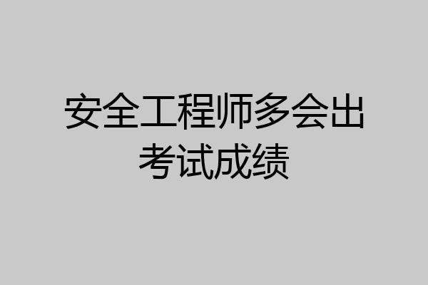 安全工程师多会出考试成绩