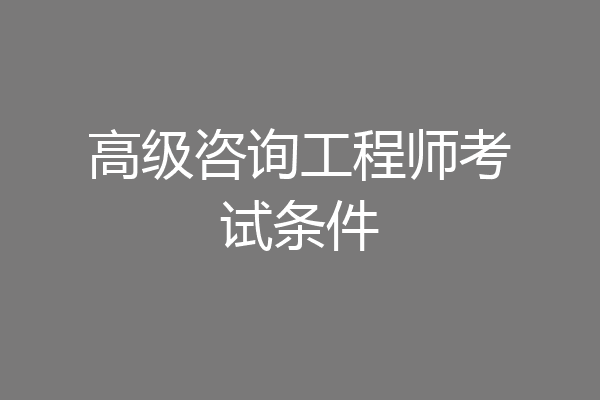 高级咨询工程师考试条件