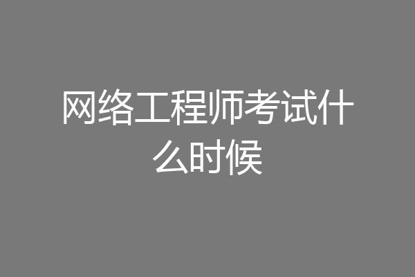网络工程师考试什么时候