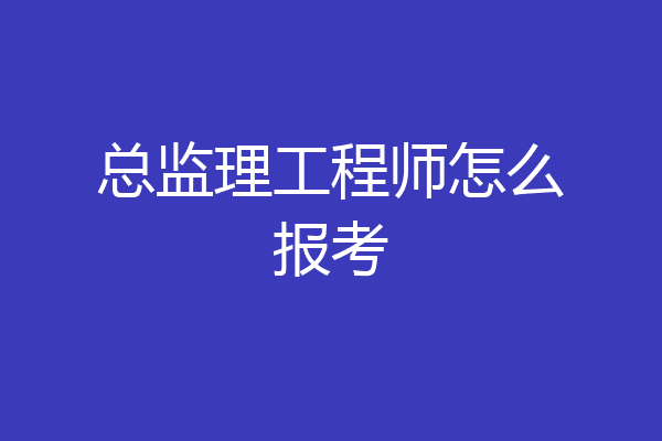 总监理工程师怎么报考