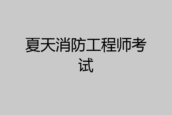 夏天消防工程师考试