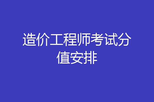 造价工程师考试分值安排