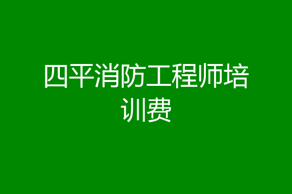 四平消防工程师培训费
