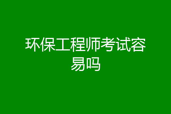 环保工程师考试容易吗