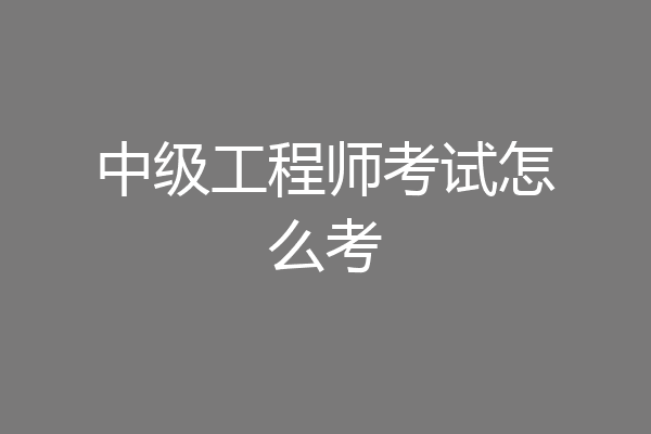 中级工程师考试怎么考