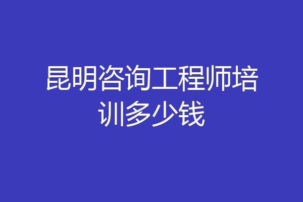 昆明咨询工程师培训多少钱