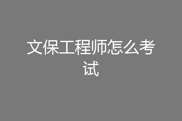 文保工程师怎么考试