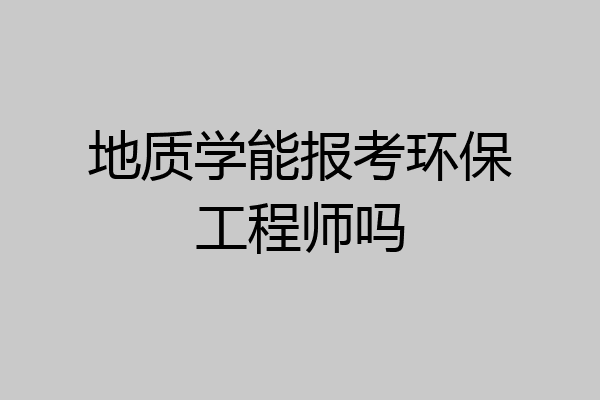地质学能报考环保工程师吗