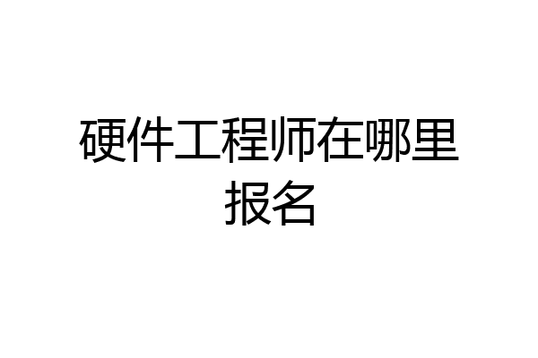 硬件工程师在哪里报名