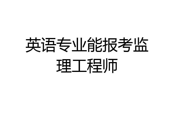 英语专业能报考监理工程师