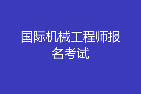 国际机械工程师报名考试