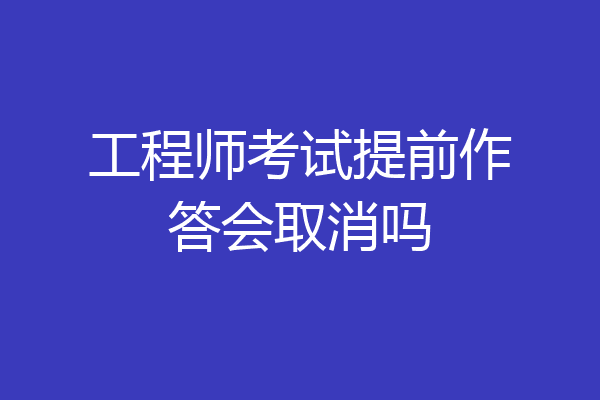 工程师考试提前作答会取消吗