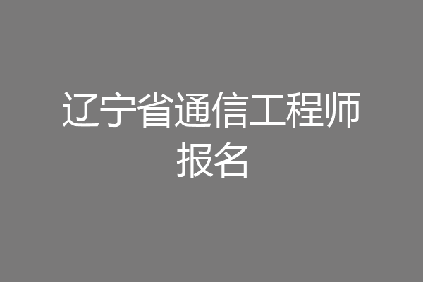 辽宁省通信工程师报名